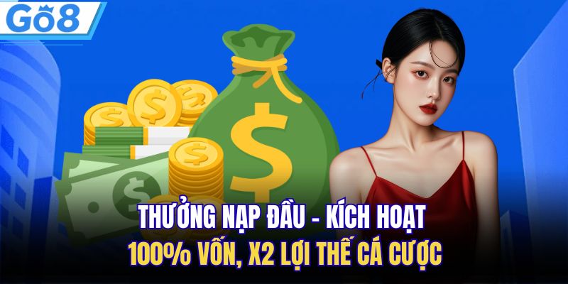 Thưởng Nạp Đầu - Kích Hoạt 100% Vốn, X2 Lợi Thế Cá Cược