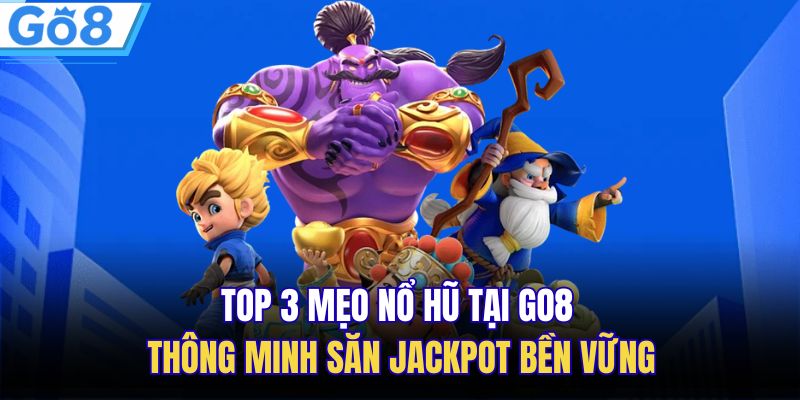 Top 3 Mẹo Nổ Hũ Tại GO8 Thông Minh Săn Jackpot Bền Vững